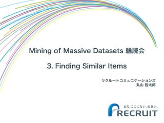Mining of Massive Datasets 輪読会
3. Finding Similar Items
リクルートコミュニケーションズ
丸山 哲太郎
 