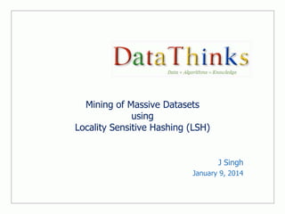 Mining of Massive Datasets
using
Locality Sensitive Hashing (LSH)

J Singh
January 9, 2014

 