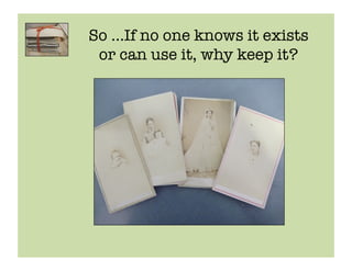 So …If no one knows it exists !
 or can use it, why keep it? 
 