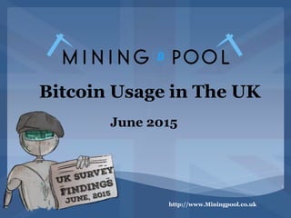 Bitcoin Usage in The UK
June 2015
http://www.Miningpool.co.uk
1
 
