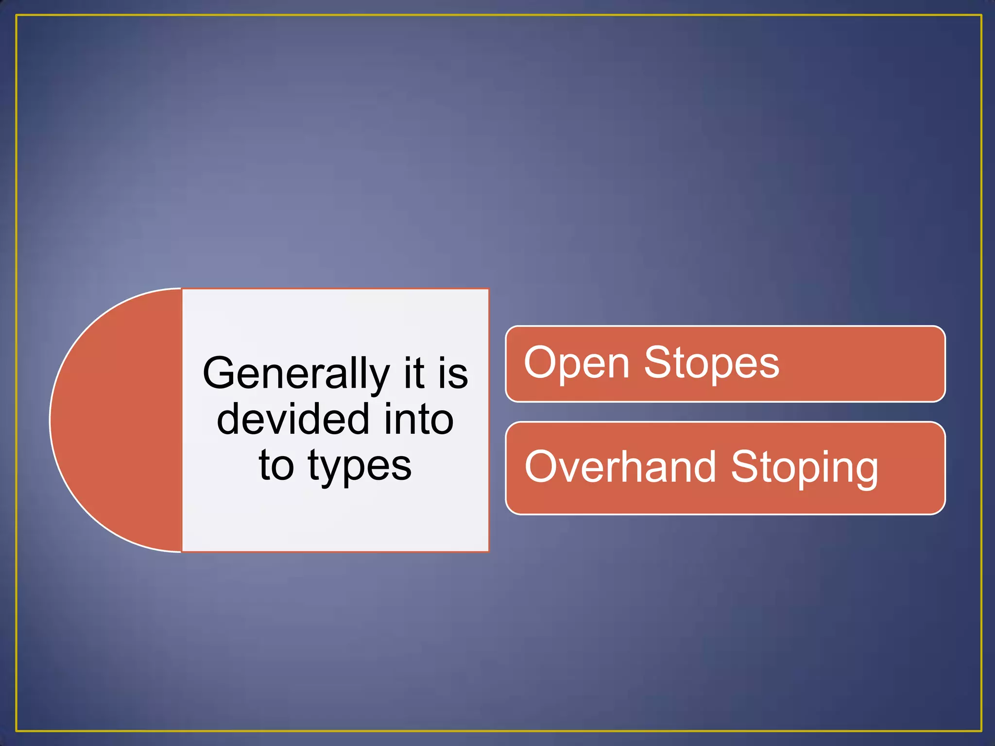 Generally it is
devided into
to types
Open Stopes
Overhand Stoping
 