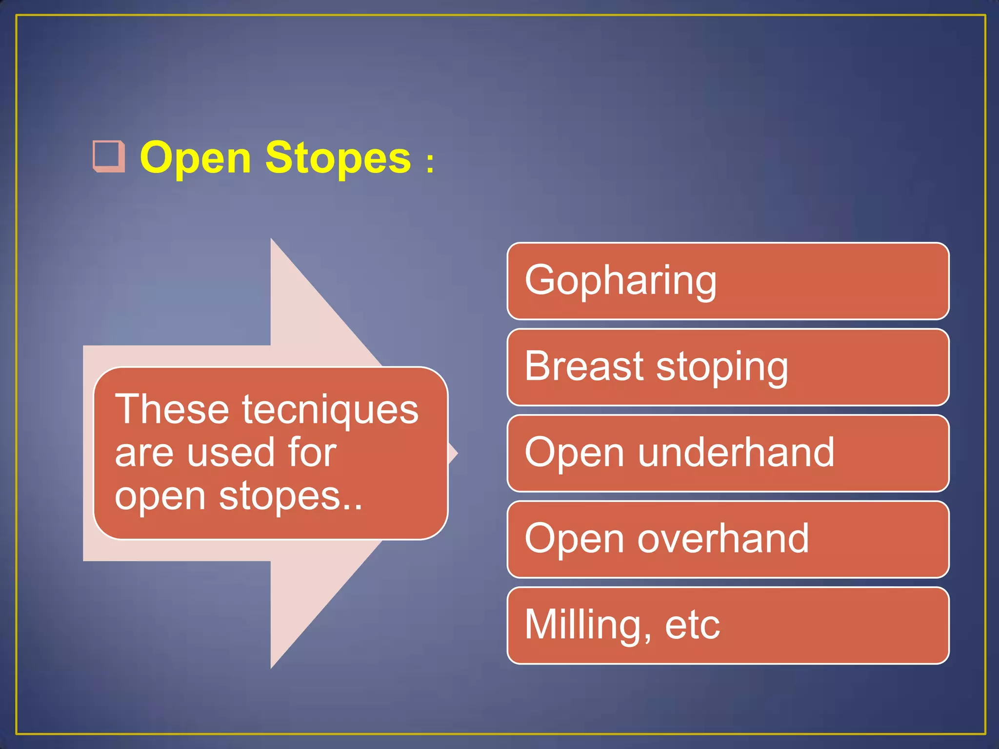  Open Stopes :
These tecniques
are used for
open stopes..
Gopharing
Breast stoping
Open underhand
Open overhand
Milling, etc
 