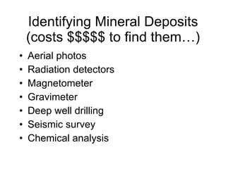 Identifying Mineral Deposits (costs $$$$$ to find them…) Aerial photos Radiation detectors Magnetometer Gravimeter Deep well drilling Seismic survey Chemical analysis 