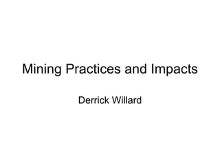Mining Practices and Impacts Derrick Willard 