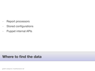 -      Report processors
-      Stored conﬁgurations
-      Puppet internal APIs




Where to ﬁnd the data


gareth rushgrove | morethanseven.net
 
