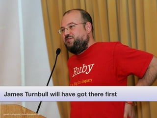 James Turnbull will have got there ﬁrst


gareth rushgrove | morethanseven.net
 