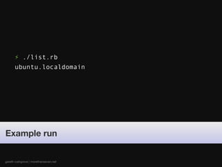 ⚡ ./list.rb
      ubuntu.localdomain




Example run


gareth rushgrove | morethanseven.net
 