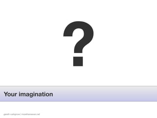Your imagination
                                       ?
gareth rushgrove | morethanseven.net
 