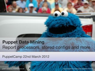 Puppet Data Mining
Report processors, stored conﬁgs and more

PuppetCamp 22nd March 2012


gareth rushgrove | morethanseven.net   http://www.ﬂickr.com/photos/map408/2412123378
 