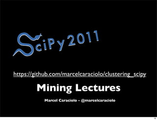 https://github.com/marcelcaraciolo/clustering_scipy

        Mining Lectures
           Marcel Caraciolo - @marcelcaraciolo



                                                      16
 