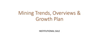 Mining Trends, Overviews &
Growth Plan
INSTITUTIONAL SALE
 