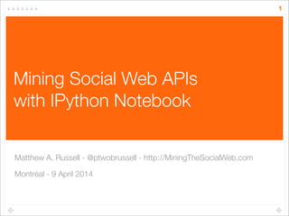 Mining Social Web APIs
with IPython Notebook
Matthew A. Russell - @ptwobrussell - http://MiningTheSocialWeb.com
Montréal - 9 April 2014
1
 
