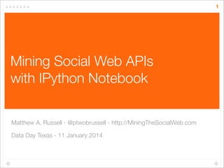 1

Mining Social Web APIs
with IPython Notebook
Matthew A. Russell - @ptwobrussell - http://MiningTheSocialWeb.com
Data Da...