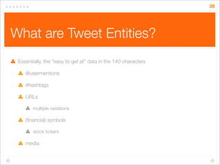 28

What are Tweet Entities?
Essentially, the "easy to get at" data in the 140 characters
@usermentions
#hashtags
URLs
mul...