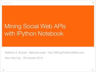 1

Mining Social Web APIs
with IPython Notebook
Matthew A. Russell - @ptwobrussell - http://MiningTheSocialWeb.com
New York City - 28 October 2013

 