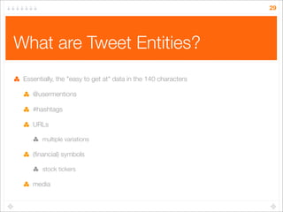 29

What are Tweet Entities?
Essentially, the "easy to get at" data in the 140 characters
@usermentions
#hashtags
URLs
mul...
