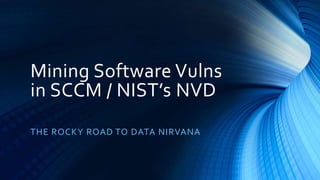 Mining Software Vulns
in SCCM / NIST’s NVD
THE ROCKY ROAD TO DATA NIRVANA
 