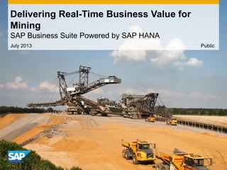 Delivering Real-Time Business Value for
Mining
SAP Business Suite Powered by SAP HANA
July 2013 Public
 