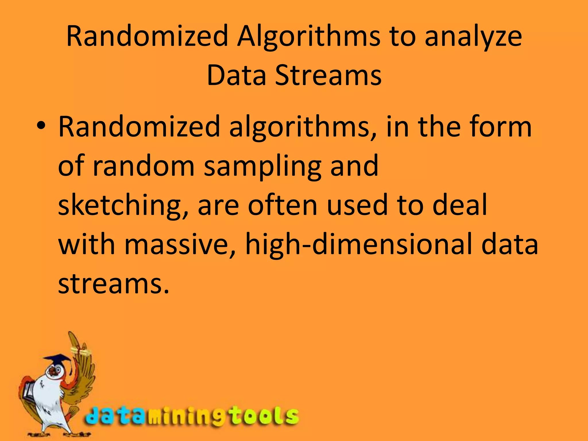 Randomized Algorithms to analyze Data StreamsRandomized algorithms, in the form of random sampling and sketching, are often used to deal with massive, high-dimensional data streams.