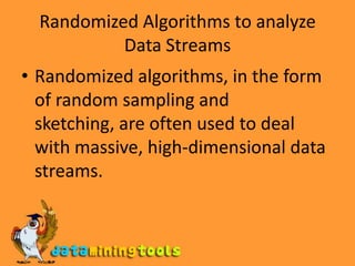Randomized Algorithms to analyze Data StreamsRandomized algorithms, in the form of random sampling and sketching, are often used to deal with massive, high-dimensional data streams.