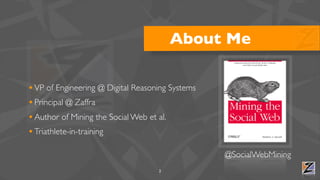 About Me

• VP of Engineering @ Digital Reasoning Systems
• Principal @ Zaffra
• Author of Mining the Social Web et al.
• Triathlete-in-training

                                                  @SocialWebMining
                                    2
 
