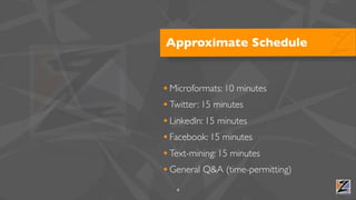 Approximate Schedule


• Microformats: 10 minutes
• Twitter: 15 minutes
• LinkedIn: 15 minutes
• Facebook: 15 minutes
• Text-mining: 15 minutes
• General Q&A (time-permitting)
   4
 