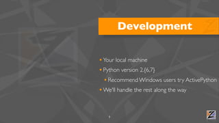 Development

• Your local machine
• Python version 2.{6,7}
  • Recommend Windows users try ActivePython
• We'll handle the rest along the way


   5
 