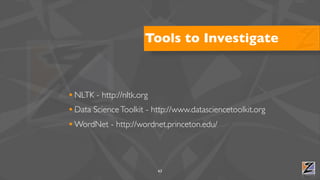 Tools to Investigate



• NLTK - http://nltk.org
• Data Science Toolkit - http://www.datasciencetoolkit.org
• WordNet - http://wordnet.princeton.edu/



                          63
 
