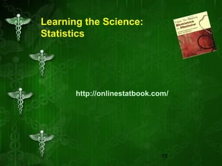 18
Learning the Science:
Statistics
http://onlinestatbook.com/
 