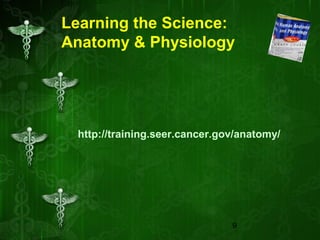 9
Learning the Science:
Anatomy & Physiology
http://training.seer.cancer.gov/anatomy/
 