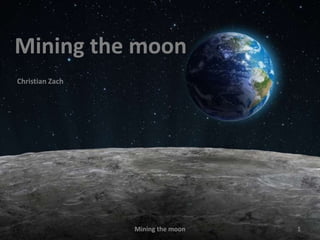 Mining the moon
Christian Zach




                 Mining the moon   1
 