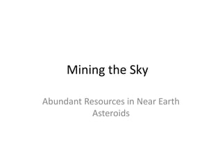 Mining the Sky

Abundant Resources in Near Earth
           Asteroids
 
