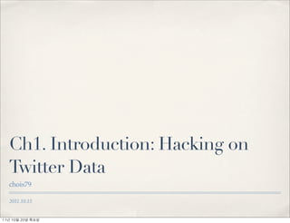 Ch1. Introduction: Hacking on
   Twitter Data
   chois79

   2011.10.15


11년	 10월	 20일	 목요일
 
