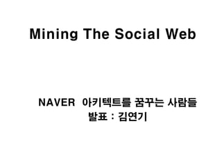 Mining The Social Web



 NAVER 아키텍트를 꿈꾸는 사람들
        발표 : 김연기
 