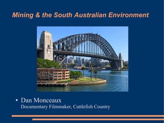 Mining & the South Australian Environment




 ●   Dan Monceaux
     Documentary Filmmaker, Cuttlefish Country
 