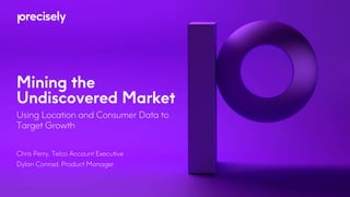 Mining the
Undiscovered Market
Using Location and Consumer Data to
Target Growth
Chris Perry, Telco Account Executive
Dylan Conrad, Product Manager
 