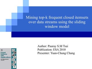 Mining top-k frequent closed itemsets over data streams using the sliding window model Author: Pauray S.M Tsai Publication:  ESA 2010 Presenter: Yuan-Chung Chang 