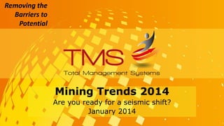 Removing the
Barriers to
Potential
Mining Trends 2014
Are you ready for a seismic shift?
January 2014
 