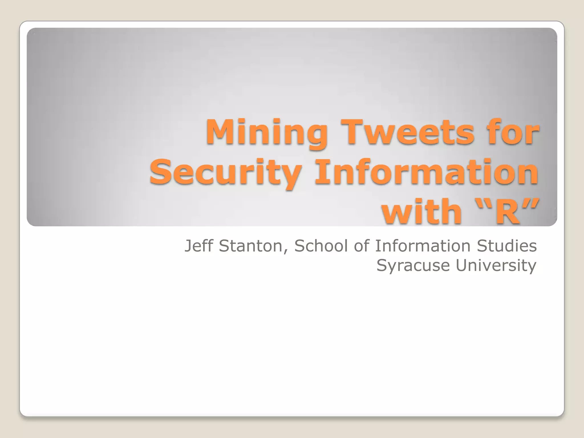 Mining Tweets for
Security Information
            with “R”
 Jeff Stanton, School of Information Studies
                         Syracuse University
 