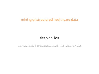 mining unstructured healthcare data



                        deep dhillon

chief data scientist | ddhillon@alliancehealth.com | twitter.com/zang0
 