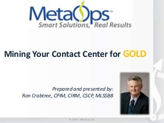 Mining Your Contact Center for GOLD

Prepared and presented by:
Ron Crabtree, CPIM, CIRM, CSCP, MLSSBB

© 2013 - MetaOps, Inc

1

 