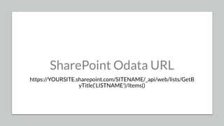 22
SharePoint Odata URL
https://YOURSITE.sharepoint.com/SITENAME/_api/web/lists/GetB
yTitle(‘LISTNAME')/Items()
 