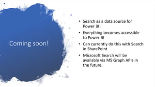 Coming soon!
• Search as a data source for
Power BI!
• Everything becomes accessible
to Power BI
• Can currently do this w...