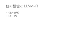 他の機能と LLVM-IR
• （条件分岐）
• （ループ）
 