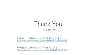 Thank You!
ご質問は？
Node.jsでつくるNode.jsミニコンパイラ - もくじ
https://qiita.com/massie_g/items/3ba1ba5d55499ee84b0b
Node.jsでつくるNode.js - もくじ（インタープリター）
https://qiita.com/massie_g/items/3ee11c105b4458686bc1
 