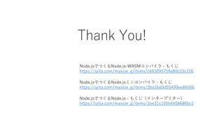 Thank You!
Node.jsでつくるNode.jsミニコンパイラ - もくじ
https://qiita.com/massie_g/items/3ba1ba5d55499ee84b0b
Node.jsでつくるNode.js - もくじ（インタープリター）
https://qiita.com/massie_g/items/3ee11c105b4458686bc1
Node.jsでつくるNode.js-WASMコンパイラ - もくじ
https://qiita.com/massie_g/items/c663095759a80c53c126
 