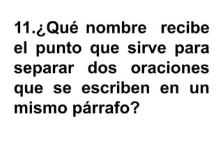 11.¿Qué nombre recibe
el punto que sirve para
separar dos oraciones
que se escriben en un
mismo párrafo?
 