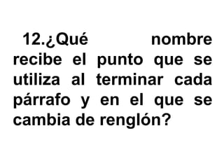 12.¿Qué         nombre
recibe el punto que se
utiliza al terminar cada
párrafo y en el que se
cambia de renglón?
 