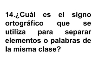 14.¿Cuál es el signo
ortográfico    que    se
utiliza   para   separar
elementos o palabras de
la misma clase?
 
