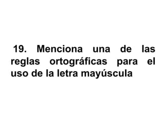 19. Menciona una de las
reglas ortográficas para el
uso de la letra mayúscula
 